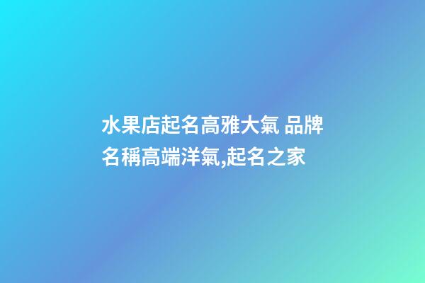 水果店起名高雅大氣 品牌名稱高端洋氣,起名之家-第1張-店鋪起名-玄機派